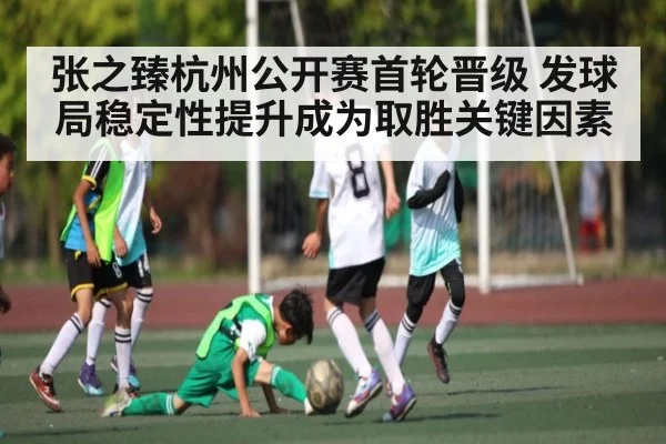 张之臻杭州公开赛首轮晋级 发球局稳定性提升成为取胜关键因素