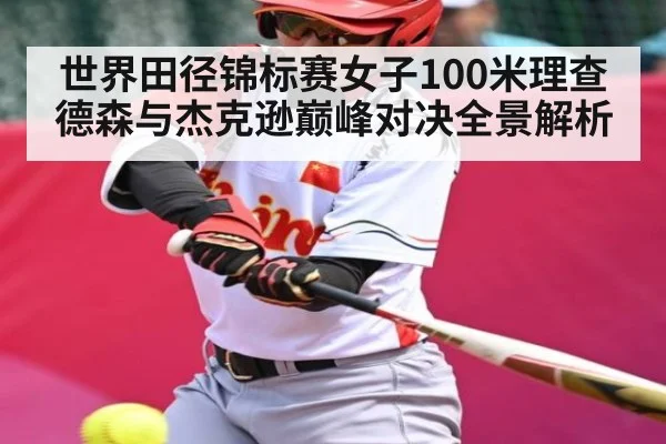 世界田径锦标赛女子100米理查德森与杰克逊巅峰对决全景解析