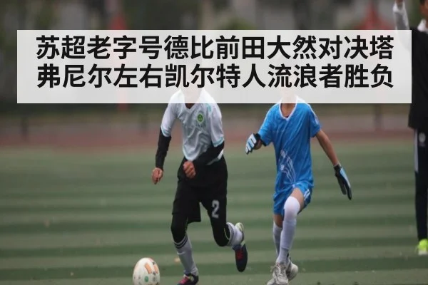 苏超老字号德比前田大然对决塔弗尼尔左右凯尔特人流浪者胜负