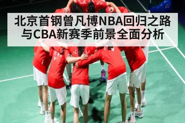 北京首钢曾凡博NBA回归之路与CBA新赛季前景全面分析