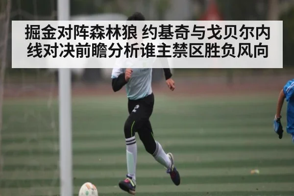 掘金对阵森林狼 约基奇与戈贝尔内线对决前瞻分析谁主禁区胜负风向