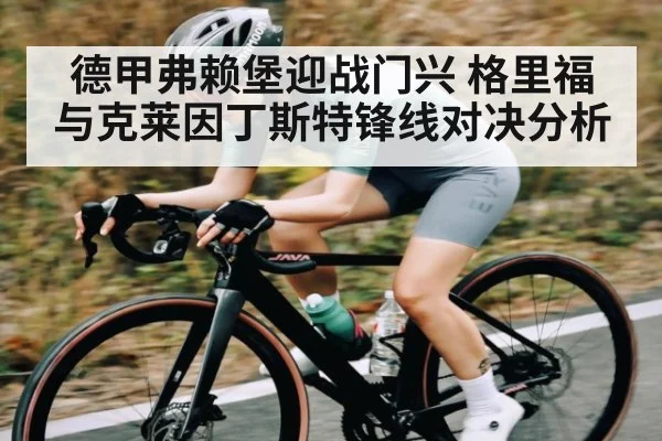德甲弗赖堡迎战门兴 格里福与克莱因丁斯特锋线对决分析