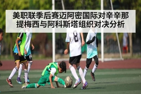 美职联季后赛迈阿密国际对辛辛那提梅西与阿科斯塔组织对决分析