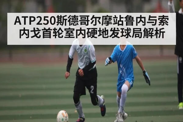 ATP250斯德哥尔摩站鲁内与索内戈首轮室内硬地发球局解析